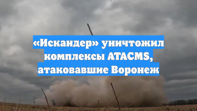 «Искандер» уничтожил комплексы ATACMS, атаковавшие Воронеж