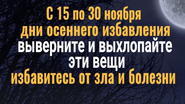 С 15 по 30 ноября выхлопайте эти вещи - избавитесь от порчи и болезней