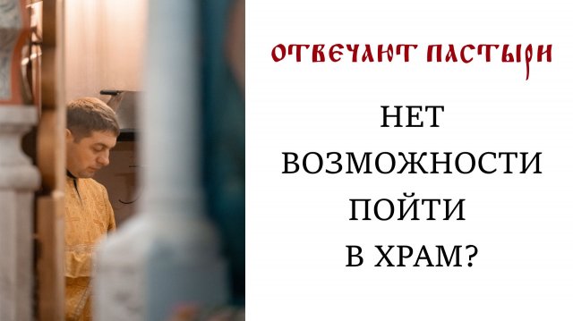 Отвечают пастыри: Нет возможности пойти в храм?