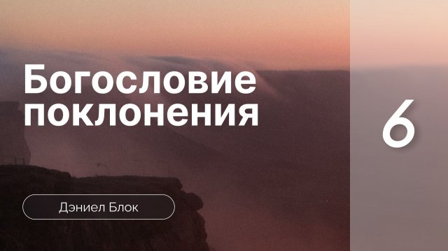 Богословие поклонения | Дэниел Блок | часть 6 (только звук)