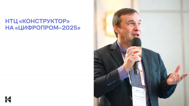 НТЦ «Конструктор» рассказал про опыт внедрения системы Союз‑PLM на «ЦИФРОПРОМ–2025»