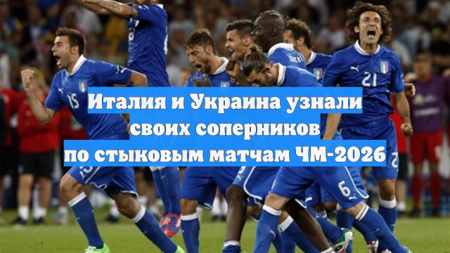 Италия и Украина узнали своих соперников по стыковым матчам ЧМ-2026