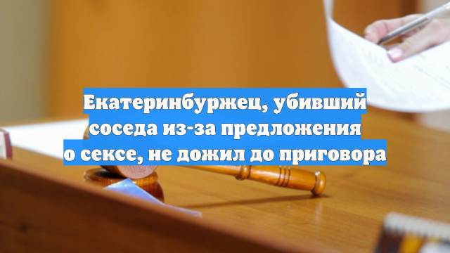 Екатеринбуржец, убивший соседа из-за предложения о сексе, не дожил до приговора