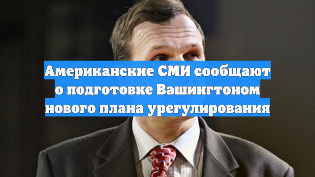 Американские СМИ сообщают о подготовке Вашингтоном нового плана урегулирования