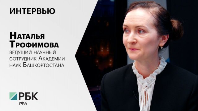 Интервью. Наталья Трофимова - ведущий научный сотрудник Академии наук Башкортостана