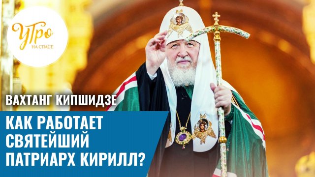 Вахтанг Кипшидзе: как работает Святейший Патриарх Кирилл?