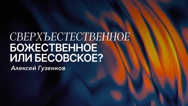 СВЕРХЪЕСТЕСТВЕННОЕ: БОЖЕСТВЕННОЕ ИЛИ БЕСОВСКОЕ? | Алексей Гузенков