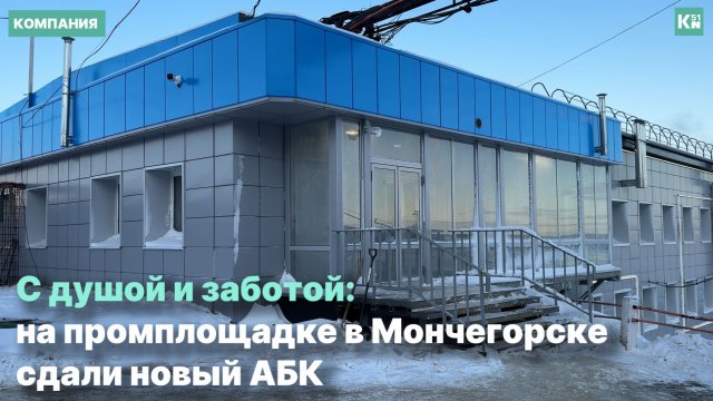 С душой и заботой: на промплощадке в Мончегорске сдали новый АБК