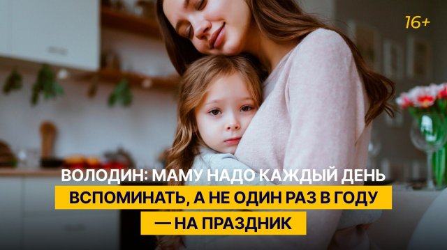 Володин: маму надо каждый день вспоминать, а не один раз в году — на праздник