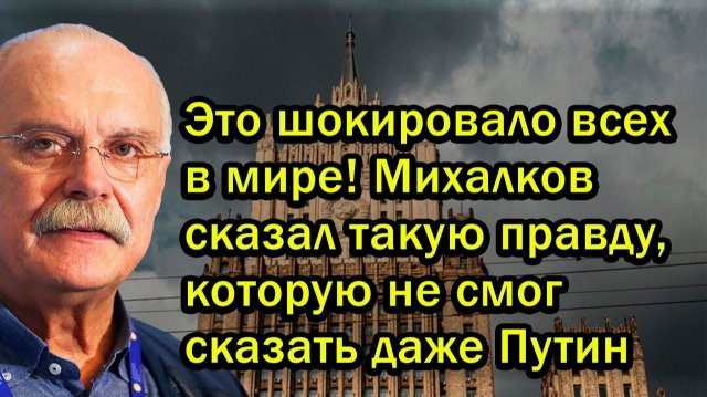 Это шокировало всех в мире! Михалков сказал такую правду, которую не смог сказать даже Путин