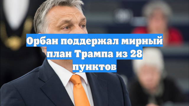 Орбан поддержал мирный план Трампа из 28 пунктов