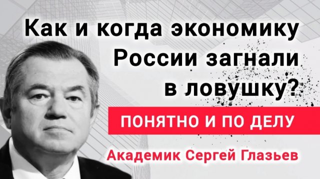 Почему мы сегодня воюем? Расследование экономиста.Академик Сергей Глазьев