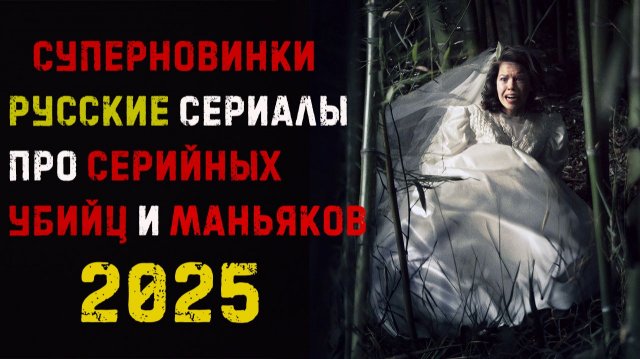 Русские сериалы 2025 про маньяков и серийных убийц, которые уже вышли
