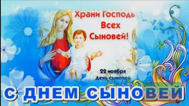 22 ноября.С  ПРАЗДНИКОМ ,С ДНЁМ СЫНОВЕЙ! ХРАНИ ИХ БОЖЕ!