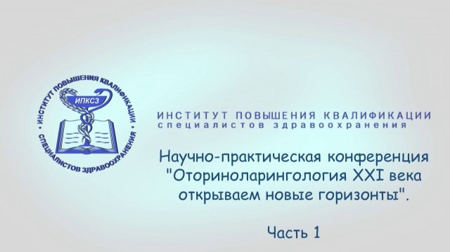 Научно-практическая конференция "Оториноларингология XXI века открываем новые горизонты". Часть 1