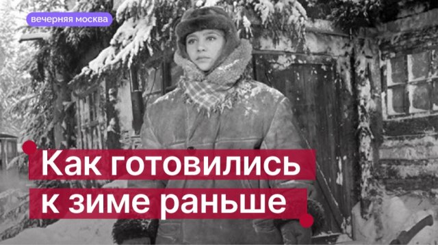 Как готовились к зиме раньше? // Вечерняя Москва