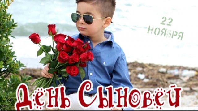 22 НОЯБРЯ– ДЕНЬ НАШИХ ЛЮБИМЫХ МУЖЧИН–СЫНОВЕЙ. С ПРАЗДНИКОМ!!!