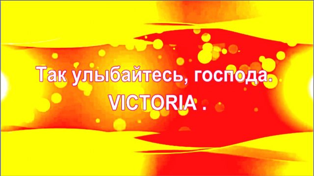 VICTORIA.  Так улыбайтесь, господа.