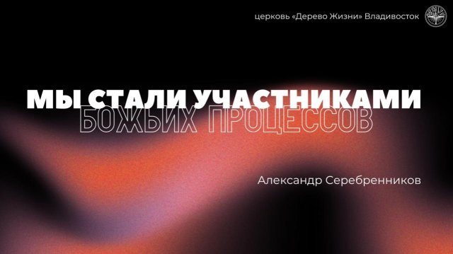 23.11.2025 Владивосток "МЫ СТАЛИ УЧАСТНИКАМИ БОЖЬИХ ПРОЦЕССОВ" - Александр Серебренников