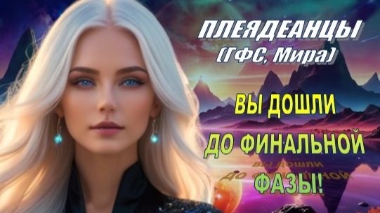 ✨ Плеядеанцы (ГФС, Мира): Вы дошли до финальной фазы!