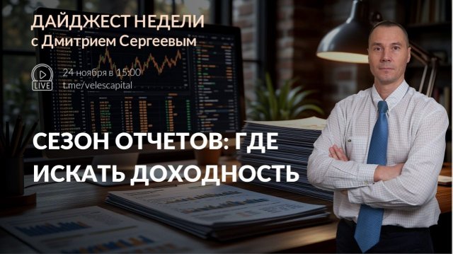 Сезон отчетов: где искать доходность | Дайджест недели с Дмитрием Сергеевым 24.11.2025