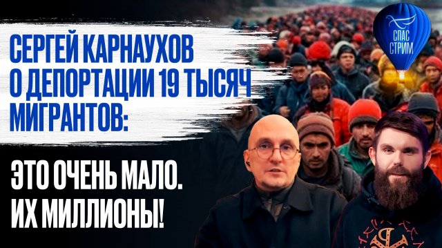 Сергей Карнаухов о депортации 19 тысяч мигрантов: Это очень мало. Их миллионы!