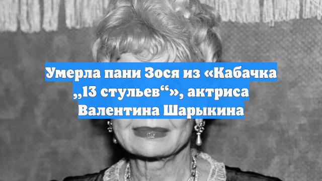 Умерла пани Зося из «Кабачка „13 стульев“», актриса Валентина Шарыкина