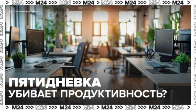 Специалисты заявили, что пятидневка убивает продуктивность - Москва 24