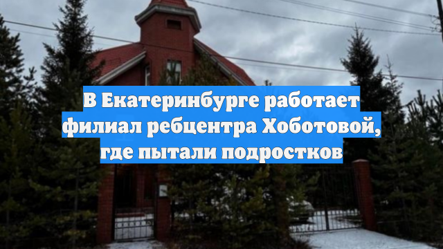 В Екатеринбурге работает филиал ребцентра Хоботовой, где пытали подростков