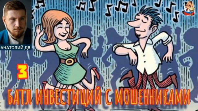 Анатолий ДВ. 3-ИЙ БАТЛ ИНВЕСТИЦИЙ С МОШЕННИКАМИ