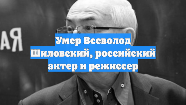 Умер Всеволод Шиловский, российский актер и режиссер