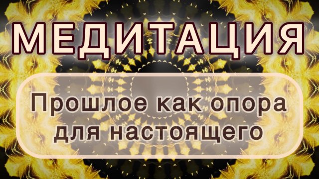 Прошлое как опора для настоящего. Трансформационная МЕДИТАЦИЯ. Высокие вибрации.