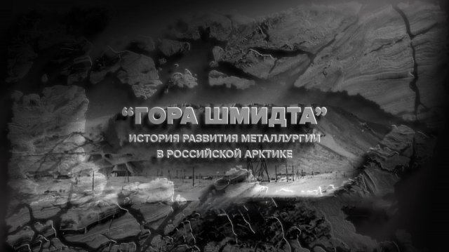 «Гора Шмидта. История металлургии в Российской Арктике». Документальный фильм