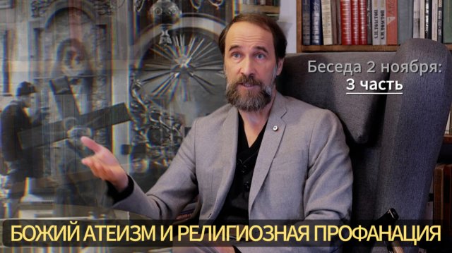 Беседа 2 ноября: божий атеизм и религиозная профанация? 3 ч.