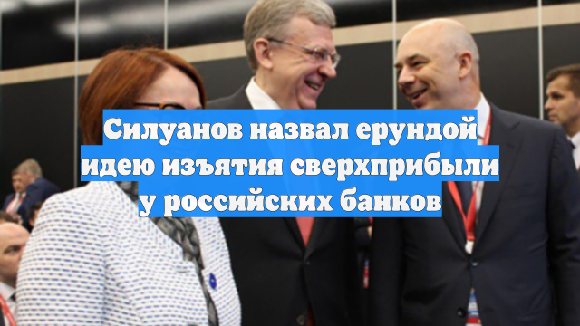 Силуанов назвал ерундой идею изъятия сверхприбыли у российских банков