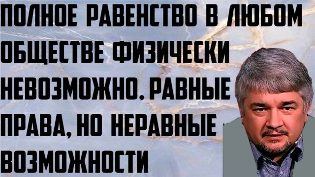 Ищенко: Полное равенство в любом обществе физически невозможно. Равные права,но неравные возможности