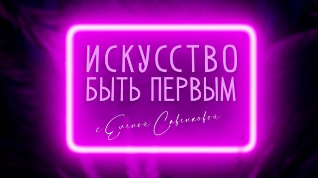 "Искусство быть первым с Еленой Савенковой" от 28.11.2025