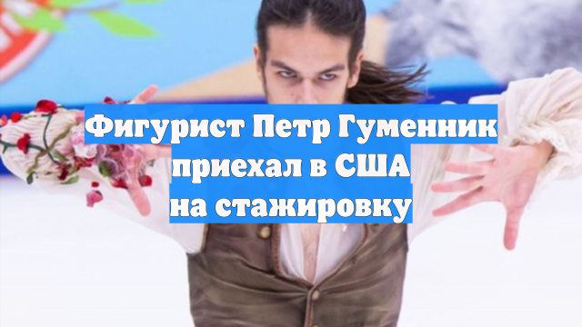 Фигурист Петр Гуменник приехал в США на стажировку
