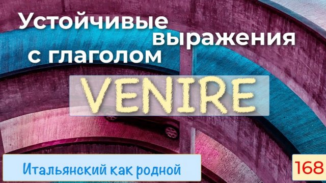 Устойчивые словосочетания с итальянским глаголом VENIRE – 168