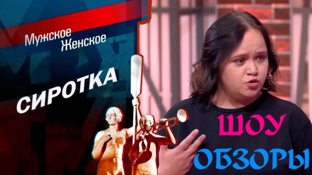 ШОУ ОБЗОРЫ "МУЖСКОЕ ЖЕНСКОЕ" СИРОТКА