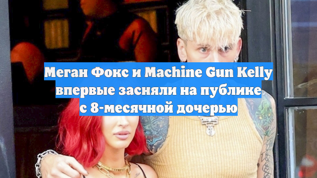 Меган Фокс и Machine Gun Kelly впервые засняли на публике с 8-месячной дочерью