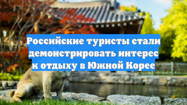 Российские туристы стали демонстрировать интерес к отдыху в Южной Корее