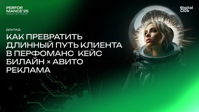 Доклад: Как превратить длинный путь клиента в перфоманс: кейс Билайн × Авито Реклама