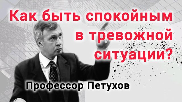 Как спокойно пережить тревожные ситуации? Профессор Валерий Петухов.