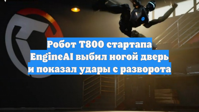 Робот T800 стартапа EngineAI выбил ногой дверь и показал удары с разворота