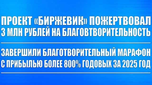 БИРЖЕВИК ПОЖЕРТВОВАЛ 3 МЛН РУБЛЕЙ НА БЛАГОТВОРИТЕЛЬНОСТЬ! ЗАКРЫЛИ МАРАФОННЫЙ ПОРТФЕЛЬ ПРИБЫЛЬ +800%