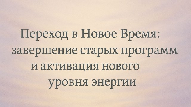 Эфир Переход в Новое время:завершение старых программ и активация нового уровня энергии