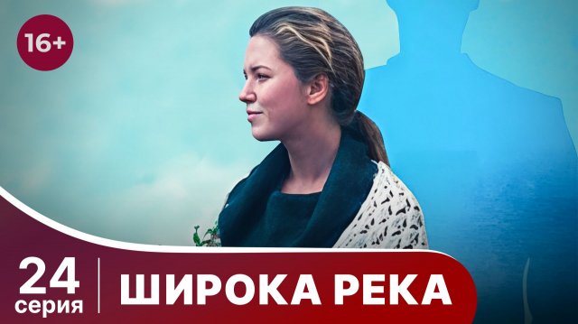 Широка река. Серия 24. Мелодрама. Смотреть онлайн