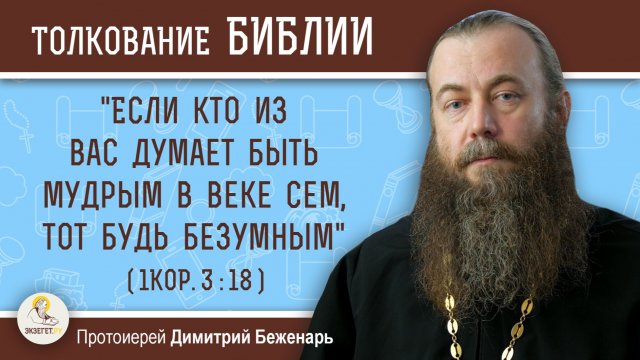 "Если кто из вас думает быть мудрым в веке сем, тот будь безумным" (1Кор. 3:18).о. Димитрий Беженарь