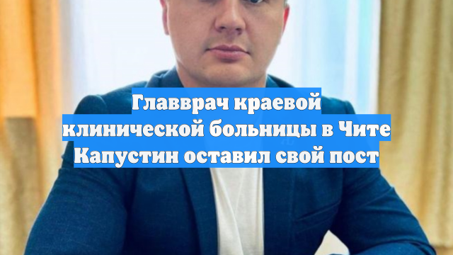 Главврач краевой клинической больницы в Чите Капустин оставил свой пост